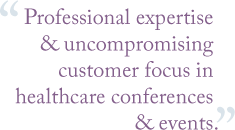 Professional expertise  and uncompromising  customer focus in  healthcare conferences  and events.